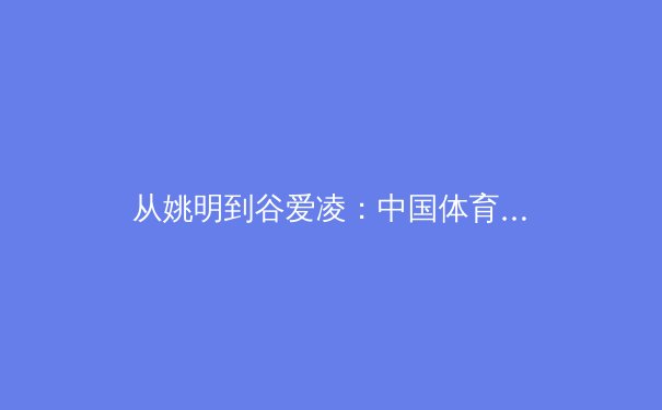 从姚明到谷爱凌：中国体育国际化转型的阵痛与荣耀 - 2