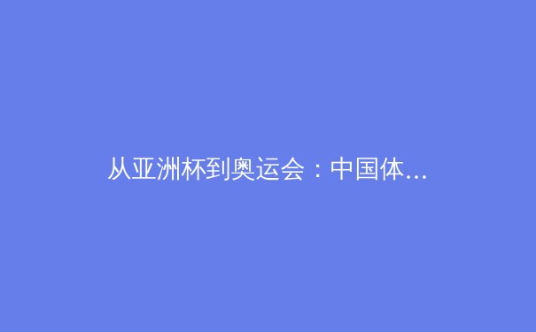 从亚洲杯到奥运会：中国体育产业数字化转型的三大战略支点 - 4