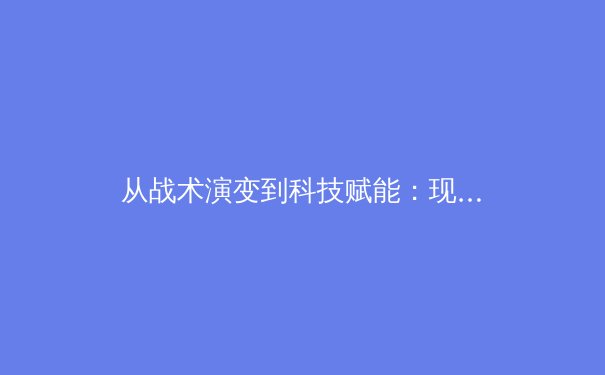 从战术演变到科技赋能：现代体育竞技的深层变革与未来趋势 - 4